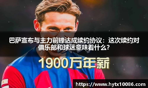 巴萨宣布与主力前锋达成续约协议：这次续约对俱乐部和球迷意味着什么？