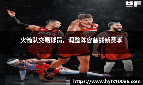 火箭队交易球员，调整阵容备战新赛季