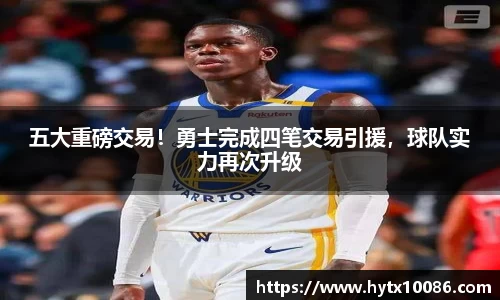 五大重磅交易！勇士完成四笔交易引援，球队实力再次升级