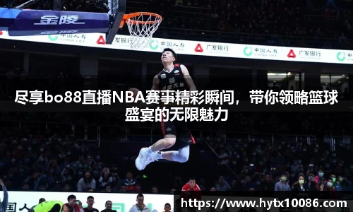 尽享bo88直播NBA赛事精彩瞬间，带你领略篮球盛宴的无限魅力