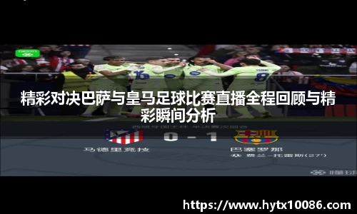 精彩对决巴萨与皇马足球比赛直播全程回顾与精彩瞬间分析
