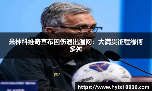 米林科维奇宣布因伤退出温网：大满贯征程缘何多舛