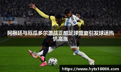 阿根廷与厄瓜多尔激战正酣足球盛宴引发球迷热情高涨