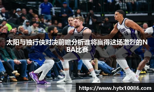 太阳与独行侠对决前瞻分析谁将赢得这场激烈的NBA比赛