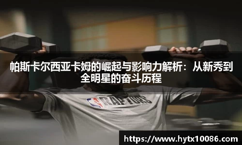 帕斯卡尔西亚卡姆的崛起与影响力解析：从新秀到全明星的奋斗历程