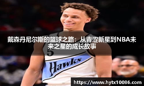 戴森丹尼尔斯的篮球之路：从青涩新星到NBA未来之星的成长故事
