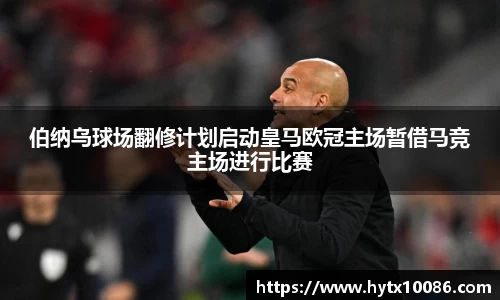 伯纳乌球场翻修计划启动皇马欧冠主场暂借马竞主场进行比赛