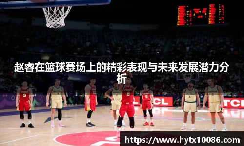赵睿在篮球赛场上的精彩表现与未来发展潜力分析
